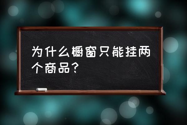 为什么橱窗推荐只有三个 为什么橱窗只能挂两个商品？