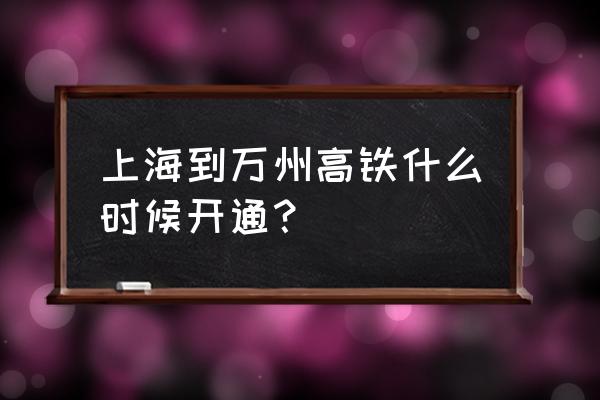 万州高铁还在运营吗 上海到万州高铁什么时候开通？