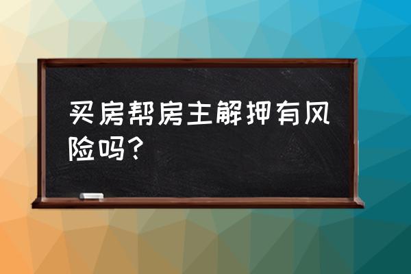 替房东解除银行抵押有哪些风险 买房帮房主解押有风险吗？