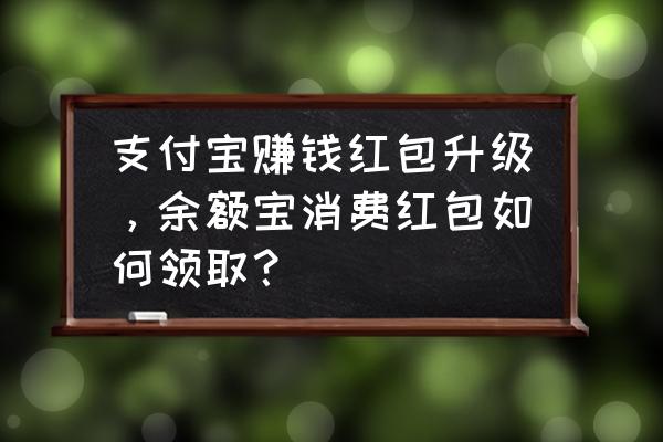 余额宝红包15.88怎么领 支付宝赚钱红包升级，余额宝消费红包如何领取？