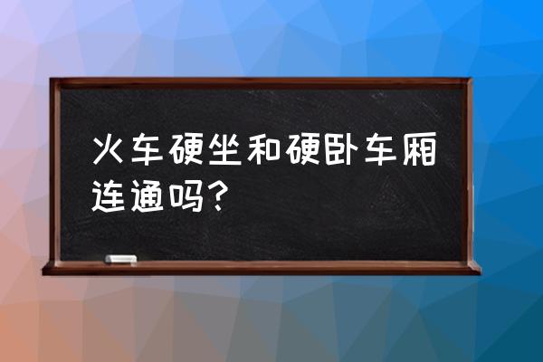 火车硬座卧铺是隔开的吗 火车硬坐和硬卧车厢连通吗？