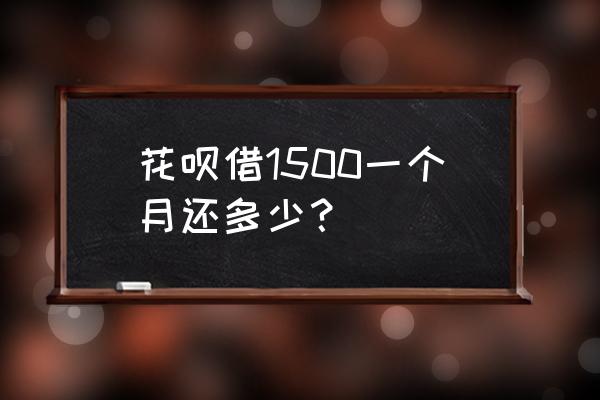 花呗借1500最低还款多少 花呗借1500一个月还多少？