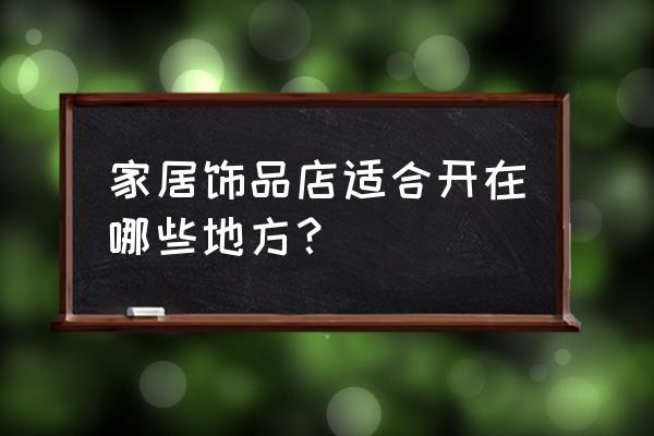 抱枕店铺开哪些地段合适 家居饰品店适合开在哪些地方？