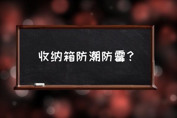 收纳箱怎么密封防潮 收纳箱防潮防霉？