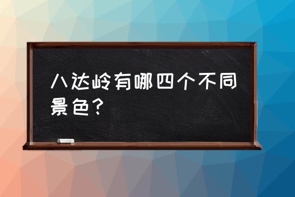 长城的秋天景色是怎么样的 八达岭有哪四个不同景色？