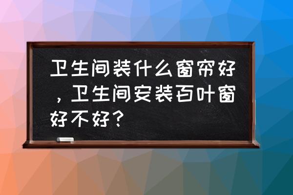 厕所安什么窗帘好 卫生间装什么窗帘好，卫生间安装百叶窗好不好？