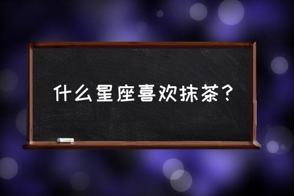 处女座最喜欢什么美食 什么星座喜欢抹茶？