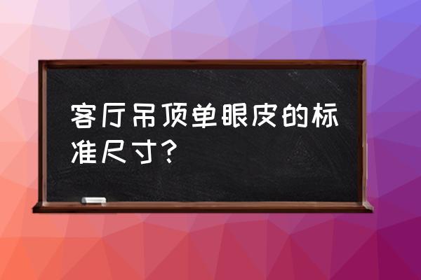 北欧风格客厅局部吊顶多高多宽 客厅吊顶单眼皮的标准尺寸？