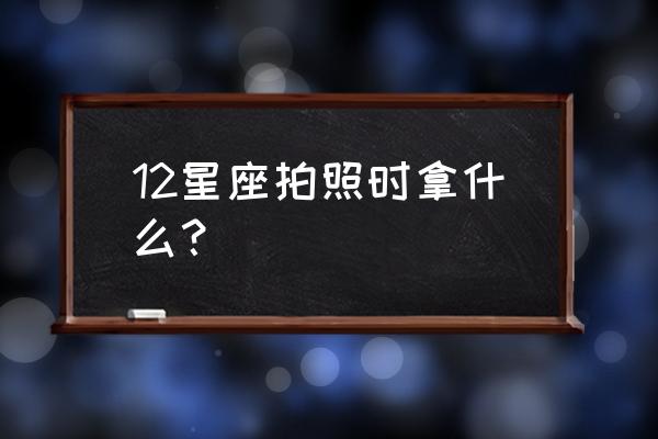 十二星座照相馆在哪儿 12星座拍照时拿什么？