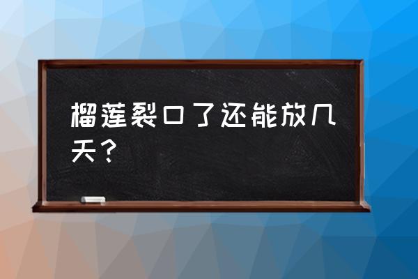 榴莲裂开了要放冰箱吗 榴莲裂口了还能放几天？