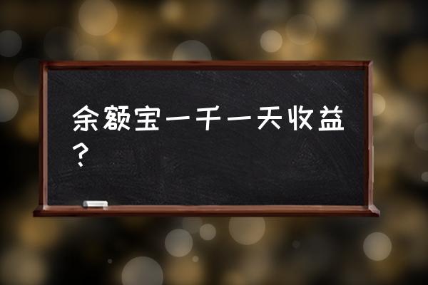 一千元放进余额宝利息多少 余额宝一千一天收益？