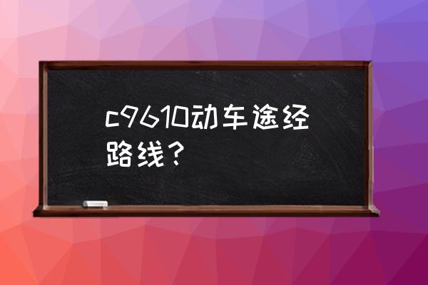 福鼎动车站有到福安的车吗 c9610动车途经路线？