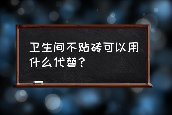 卫生间地板除了瓷砖还有什么 卫生间不贴砖可以用什么代替？