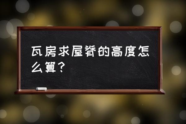 瓦房屋脊高度怎样计算 瓦房求屋脊的高度怎么算？