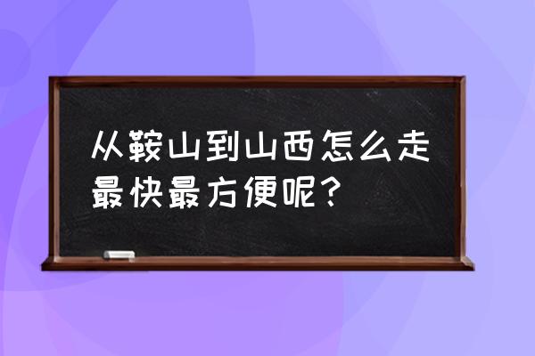 鞍山到山西太原火车票多少钱 从鞍山到山西怎么走最快最方便呢？