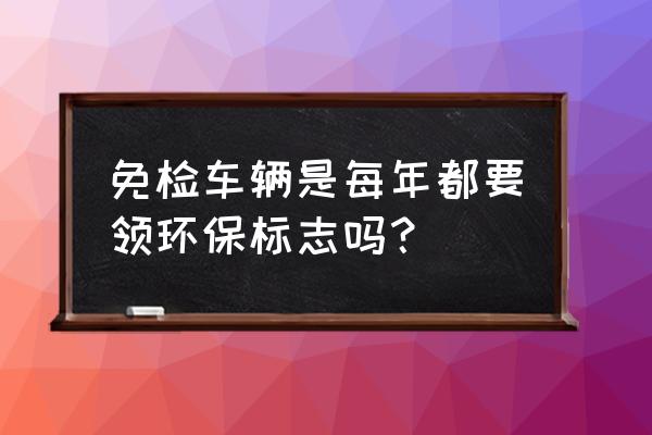 绿色环保标志多久领一次 免检车辆是每年都要领环保标志吗？