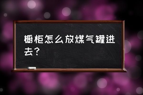 煤气罐应该放在橱柜哪里合适 橱柜怎么放煤气罐进去？