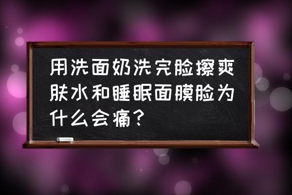 睡眠面膜擦了有刺痛感怎么回事 用洗面奶洗完脸擦爽肤水和睡眠面膜脸为什么会痛？