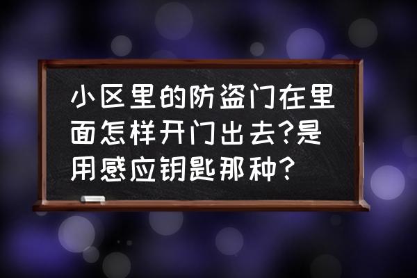 小区家里开门锁怎么打开 小区里的防盗门在里面怎样开门出去?是用感应钥匙那种？