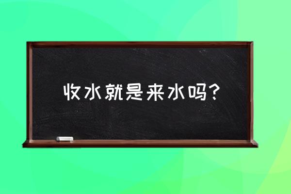 如何判断风水的来去水 收水就是来水吗？