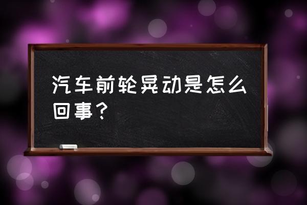 轿车前轮晃大概哪有问题求教 汽车前轮晃动是怎么回事？