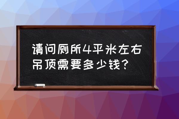 厕所集成吊顶灯多少钱 请问厕所4平米左右吊顶需要多少钱？