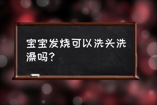 病毒感染发烧能不能洗澡 宝宝发烧可以洗头洗澡吗？