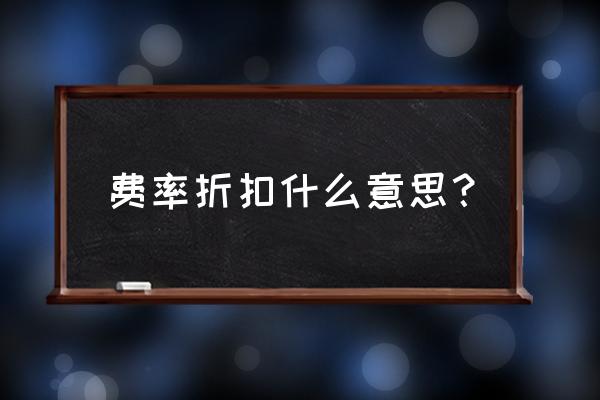 基金买入费率1折是什么意思 费率折扣什么意思？