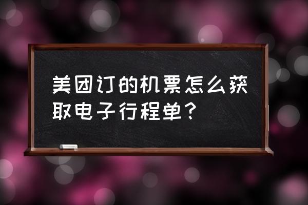 美团网怎么查询机票信息 美团订的机票怎么获取电子行程单？