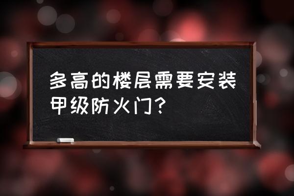 什么时候用甲乙级防火门 多高的楼层需要安装甲级防火门？