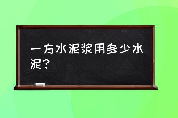 一方水泥浆等于多少公斤 一方水泥浆用多少水泥？