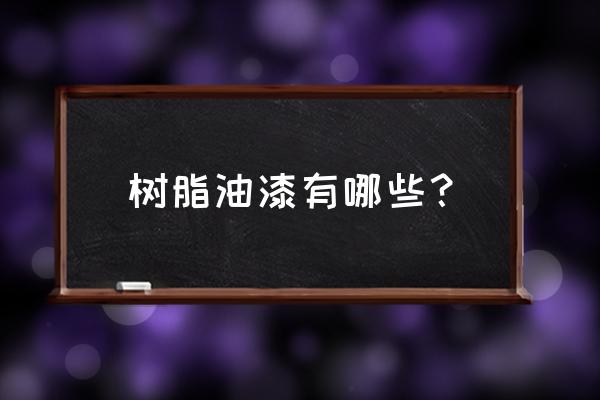 油漆树脂是什么材料 树脂油漆有哪些？