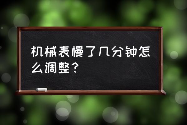 机械表走慢怎么办 机械表慢了几分钟怎么调整？