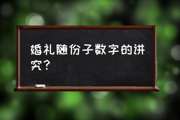 山东德州结婚随份子随多少 婚礼随份子数字的讲究？