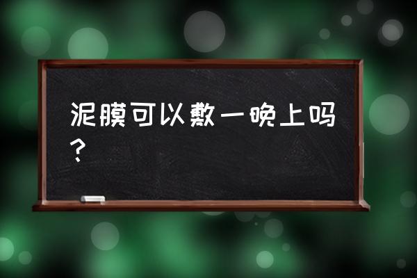 泥状面膜可以敷整晚吗 泥膜可以敷一晚上吗？