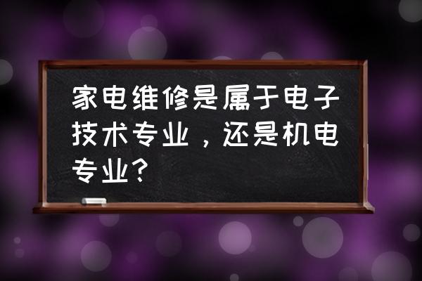 电器维修属于什么行业 家电维修是属于电子技术专业，还是机电专业？