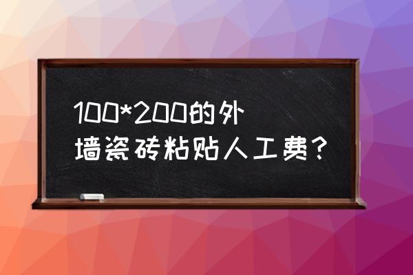 贴外墙线条瓷砖要多少钱一平方 100*200的外墙瓷砖粘贴人工费？