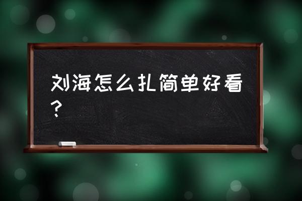 前面有刘海怎么扎上去 刘海怎么扎简单好看？