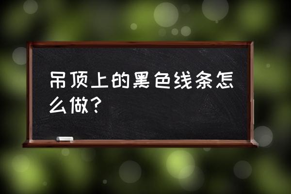 吊顶上黑长条的有什么材料 吊顶上的黑色线条怎么做？