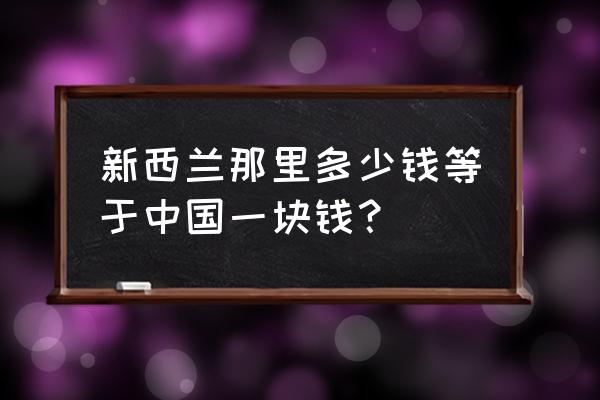 新西兰币500折合人民币多少钱 新西兰那里多少钱等于中国一块钱？