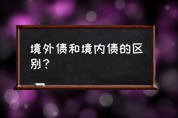 境外高级无抵押债券是什么意思 境外债和境内债的区别？