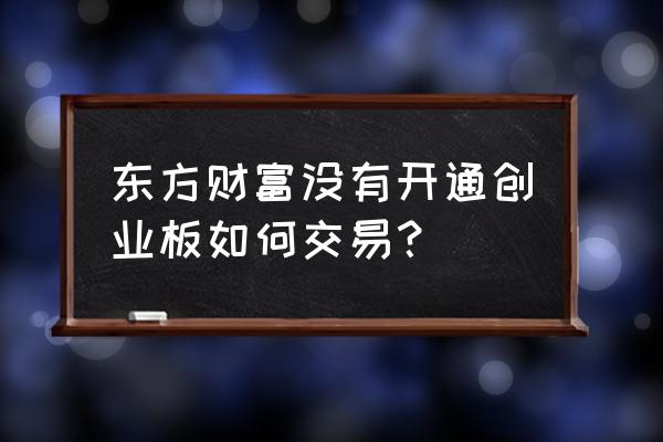 没有开通科创板可以买基金吗 东方财富没有开通创业板如何交易？