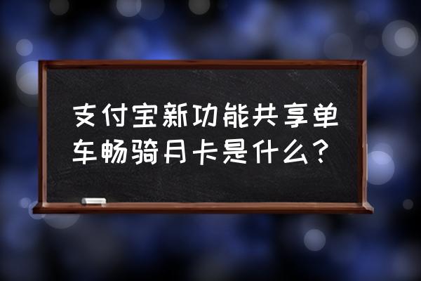 小黄车怎么领取免费骑 支付宝新功能共享单车畅骑月卡是什么？