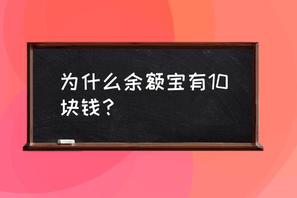 为什么支付宝余额宝里面怎么有钱 为什么余额宝有10块钱？