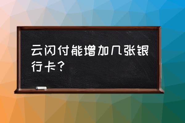 云闪付可以帮几张银行卡 云闪付能增加几张银行卡？