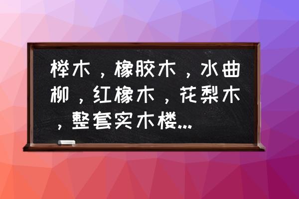 榉木做楼梯一般多少钱 榉木，橡胶木，水曲柳，红橡木，花梨木，整套实木楼梯都是多少钱一步？