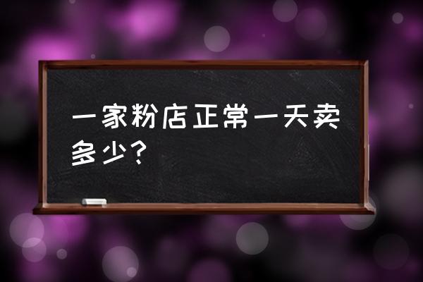 一家米粉店能卖多少碗粉 一家粉店正常一天卖多少?