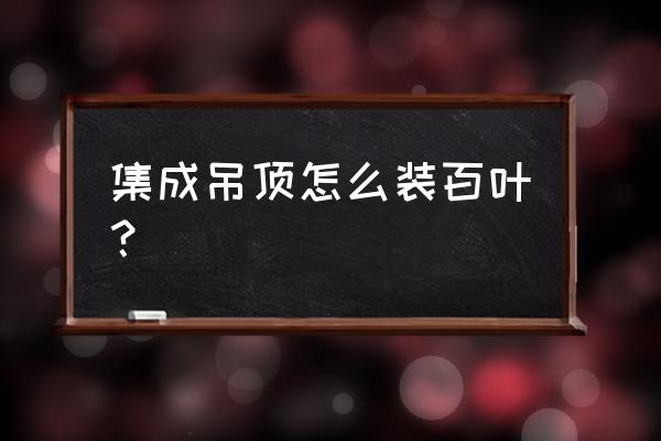 厨房集成吊顶有没有百叶的 集成吊顶怎么装百叶？