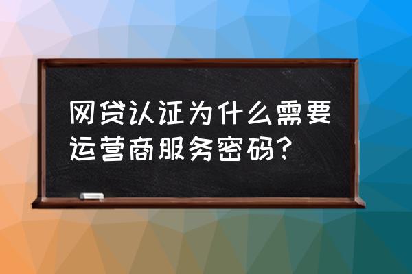 网贷手机服务密码认证是什么 网贷认证为什么需要运营商服务密码？