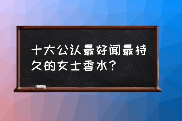 香奈儿邂逅香水保质期多长时间 十大公认最好闻最持久的女士香水？